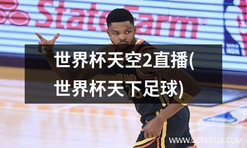 世界杯天空2直播(世界杯天下足球)