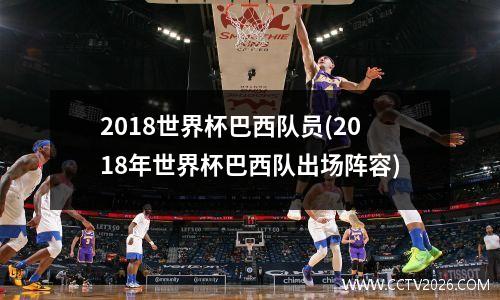 2018世界杯巴西队员(2018年世界杯巴西队出场阵容)