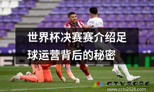 世界杯决赛赛介绍足球运营背后的秘密