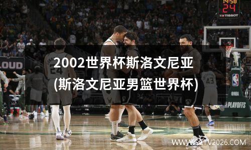 2002世界杯斯洛文尼亚(斯洛文尼亚男篮世界杯)