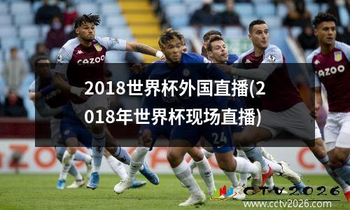 2018世界杯外国直播(2018年世界杯现场直播)
