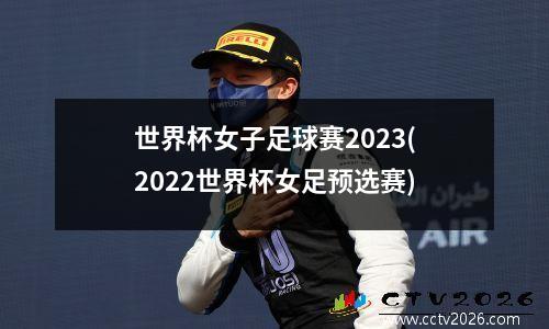 世界杯女子足球赛2023(2022世界杯女足预选赛)