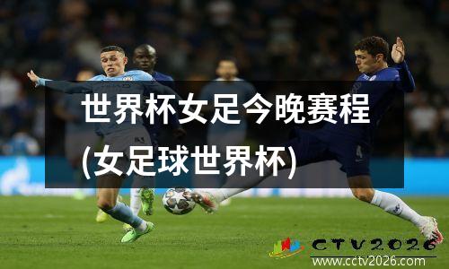 世界杯女足今晚赛程(女足球世界杯)