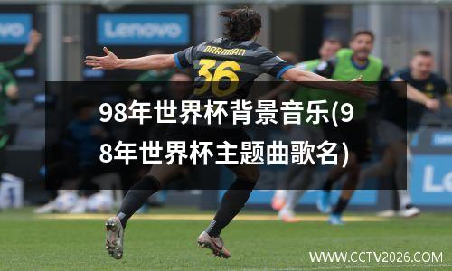 98年世界杯背景音乐(98年世界杯主题曲歌名)