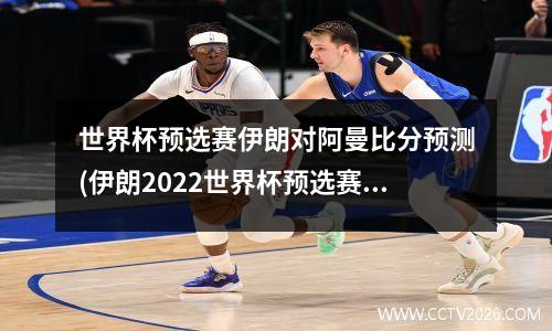 世界杯预选赛伊朗对阿曼比分预测(伊朗2022世界杯预选赛成绩)
