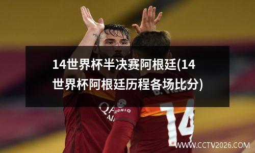 14世界杯半决赛阿根廷(14世界杯阿根廷历程各场比分)
