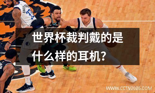 世界杯裁判戴的是什么样的耳机？