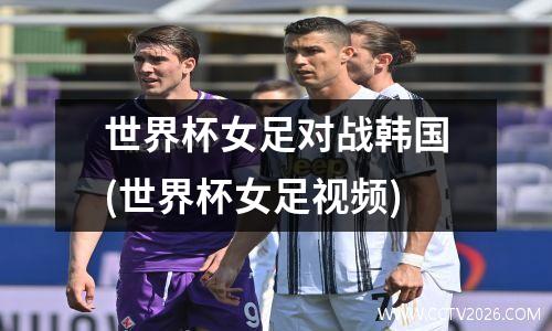 世界杯女足对战韩国(世界杯女足视频)