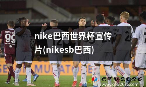 nike巴西世界杯宣传片(nikesb巴西)