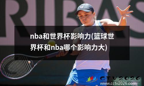 nba和世界杯影响力(篮球世界杯和nba哪个影响力大)