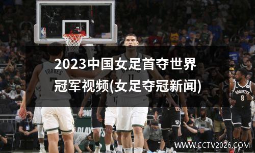 2023中国女足首夺世界冠军视频(女足夺冠新闻)