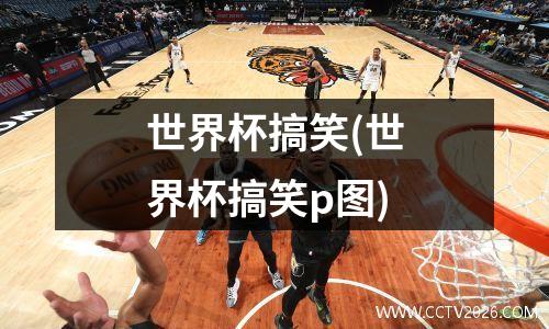 世界杯搞笑(世界杯搞笑p图)