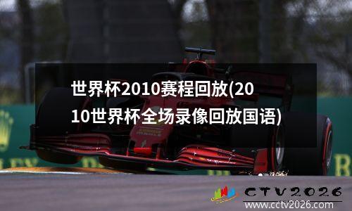 世界杯2010赛程回放(2010世界杯全场录像回放国语)