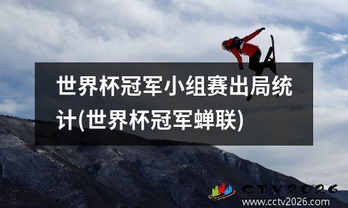 世界杯冠军小组赛出局统计(世界杯冠军蝉联)