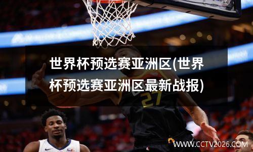 世界杯预选赛亚洲区(世界杯预选赛亚洲区最新战报)