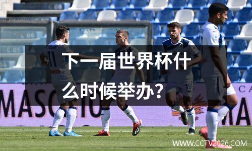下一届世界杯什么时候举办？