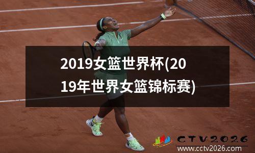2019女篮世界杯(2019年世界女篮锦标赛)