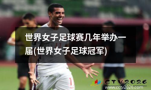 世界女子足球赛几年举办一届(世界女子足球冠军)