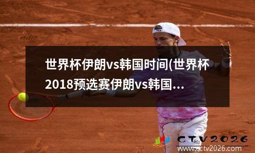 世界杯伊朗vs韩国时间(世界杯2018预选赛伊朗vs韩国)