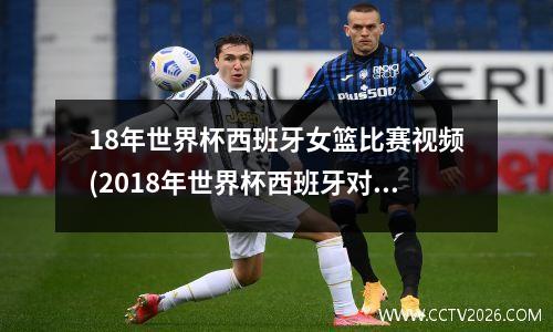 18年世界杯西班牙女篮比赛视频(2018年世界杯西班牙对战历史)