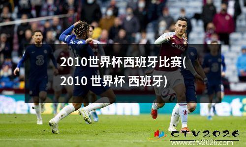 2010世界杯西班牙比赛(2010 世界杯 西班牙)