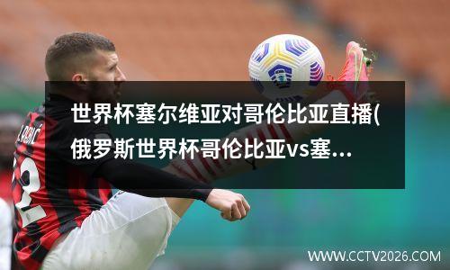 世界杯塞尔维亚对哥伦比亚直播(俄罗斯世界杯哥伦比亚vs塞内加尔)