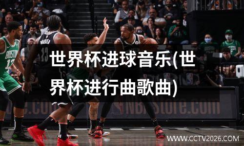 世界杯进球音乐(世界杯进行曲歌曲)