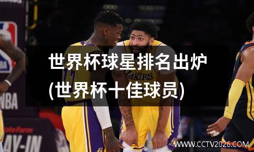 世界杯球星排名出炉(世界杯十佳球员)