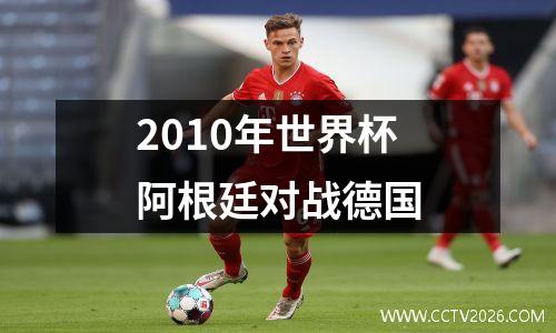 2010年世界杯阿根廷对战德国