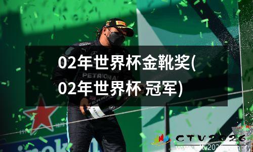02年世界杯金靴奖(02年世界杯 冠军)