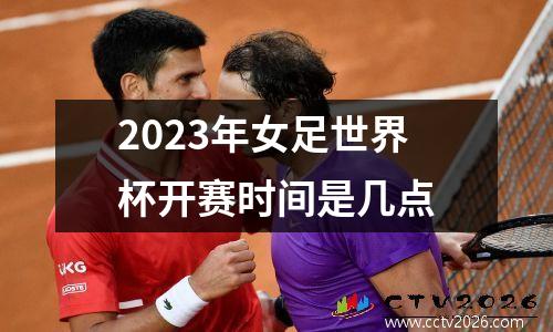 2023年女足世界杯开赛时间是几点