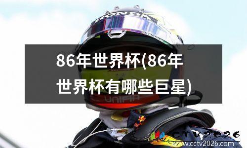 86年世界杯(86年世界杯有哪些巨星)