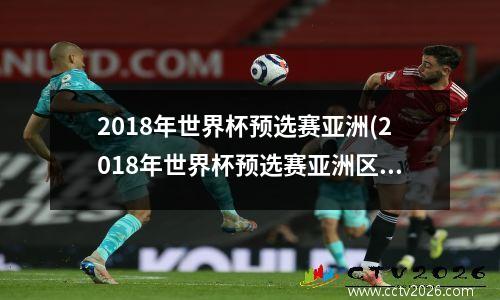 2018年世界杯预选赛亚洲(2018年世界杯预选赛亚洲区12强赛)