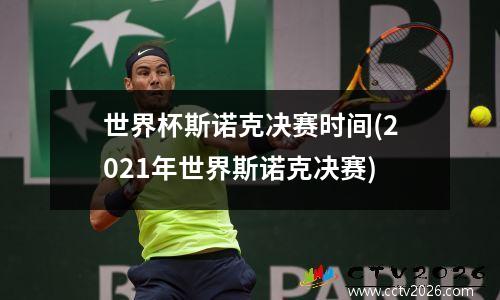 世界杯斯诺克决赛时间(2021年世界斯诺克决赛)