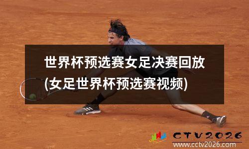世界杯预选赛女足决赛回放(女足世界杯预选赛视频)