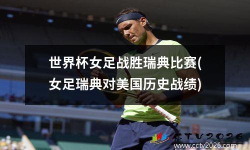 世界杯女足战胜瑞典比赛(女足瑞典对美国历史战绩)