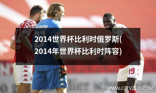 2014世界杯比利时俄罗斯(2014年世界杯比利时阵容)