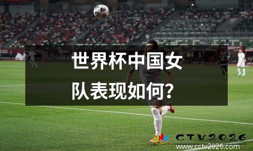 世界杯中国女队表现如何？
