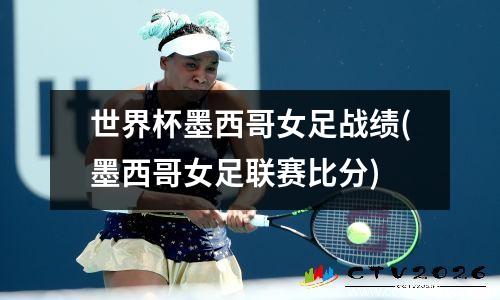 世界杯墨西哥女足战绩(墨西哥女足联赛比分)