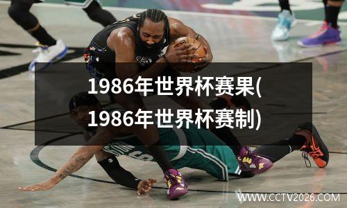 1986年世界杯赛果(1986年世界杯赛制)