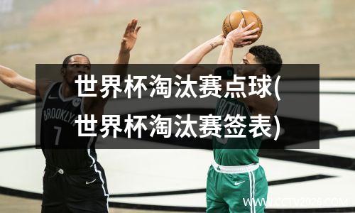 世界杯淘汰赛点球(世界杯淘汰赛签表)
