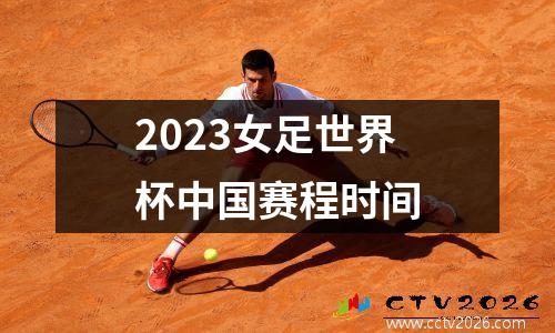 2023女足世界杯中国赛程时间