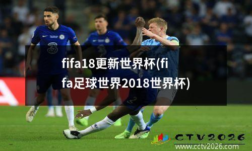 fifa18更新世界杯(fifa足球世界2018世界杯)