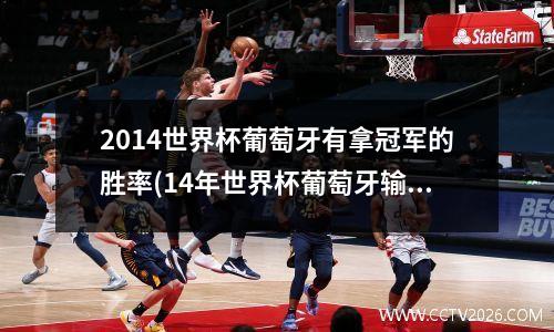 2014世界杯葡萄牙有拿冠军的胜率(14年世界杯葡萄牙输给了哪个队)