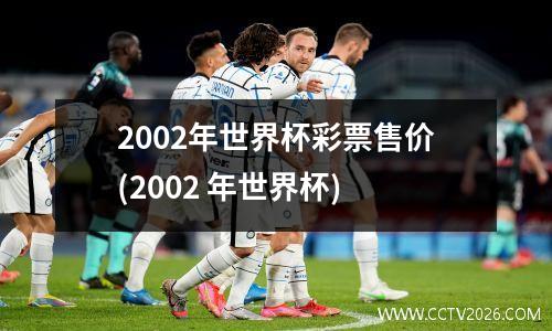 2002年世界杯彩票售价(2002 年世界杯)