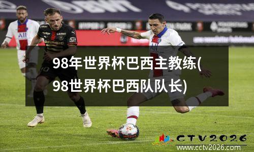 98年世界杯巴西主教练(98世界杯巴西队队长)