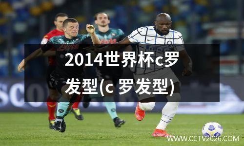 2014世界杯c罗发型(c 罗发型)