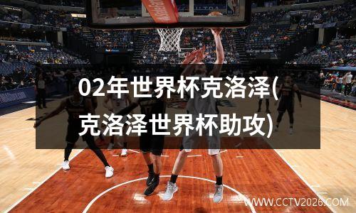 02年世界杯克洛泽(克洛泽世界杯助攻)