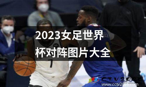 2023女足世界杯对阵图片大全