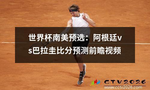 世界杯南美预选：阿根廷vs巴拉圭比分预测前瞻视频